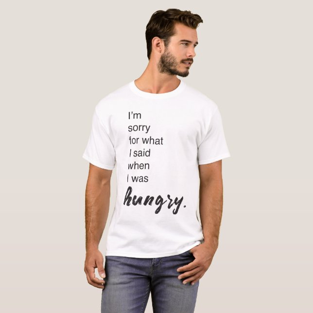 "I'm sorry for what i said when i was hungry" T-Shirt (Front Full)
