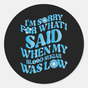 I'm Sorry for What I Said When My Blood Sugar Was Classic Round Sticker