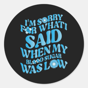 I'm Sorry For What I Said When My Blood Sugar Was  Classic Round Sticker