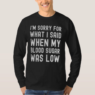 Im Sorry For What I Said When My Blood Sugar Was L T-Shirt