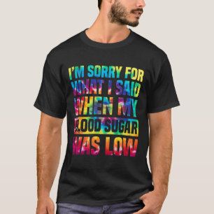 Im Sorry For What I Said When My Blood Sugar Was L T-Shirt