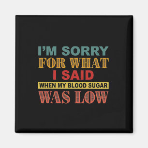 I'm Sorry For What I Said When My Blood Sugar Was  Magnet