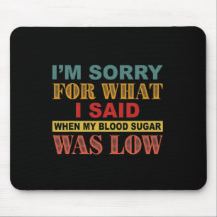 I'm Sorry For What I Said When My Blood Sugar Was  Mouse Mat