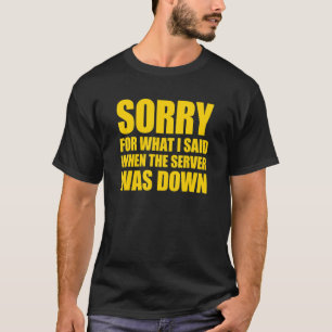 I'm Sorry For What I Said When The Server Was Down T-Shirt