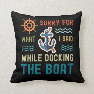 I'm sorry for what I said while docking the boat Cushion