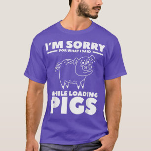 I'm Sorry For What I Said While Loading Pigs Pig F T-Shirt