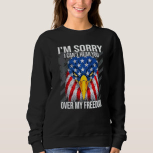 I'm Sorry I Can't Hear You 4th Of July Eagle Ameri Sweatshirt