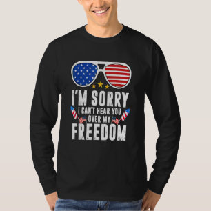 Im Sorry I Cant Hear You Over My Freedom T-Shirt