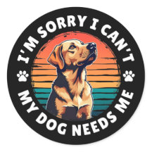 I'm Sorry I Can't, My Dog Needs Me