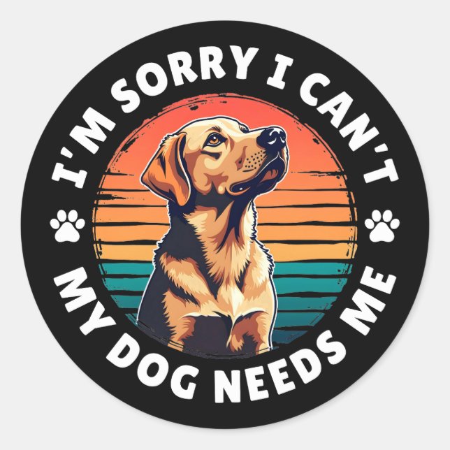 I'm Sorry I Can't, My Dog Needs Me Classic Round Sticker (Front)