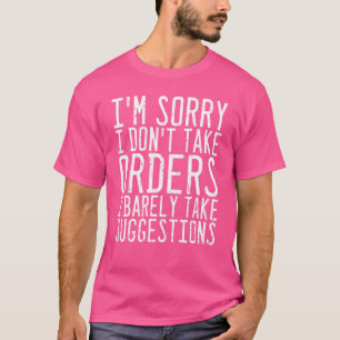 I'm Sorry I Don't Take Orders I Barely Take Sugges T-Shirt