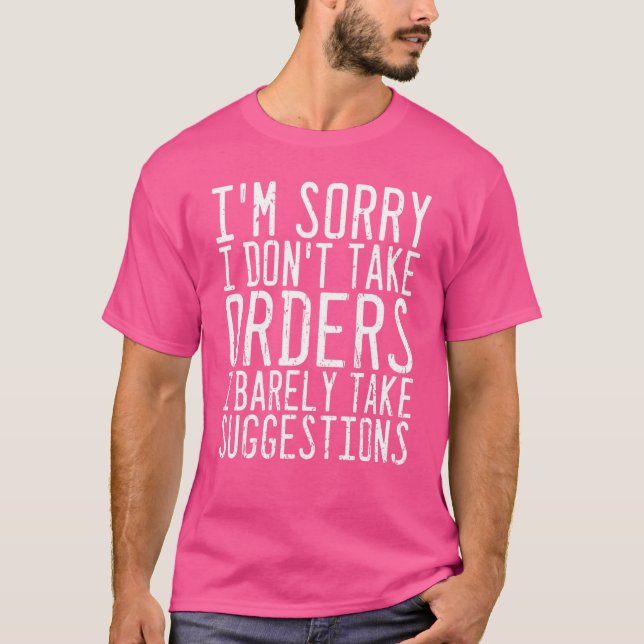 I'm Sorry I Don't Take Orders I Barely Take Sugges T-Shirt (Front)