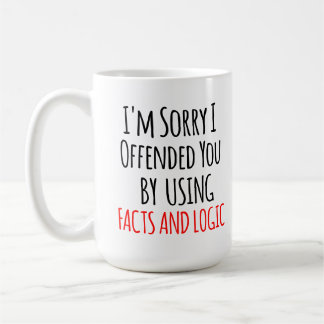 I'm sorry I offended you using facts & logic Funny Coffee Mug