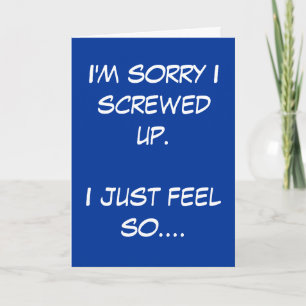I'm sorry I screwed up. I just feel so.... Card