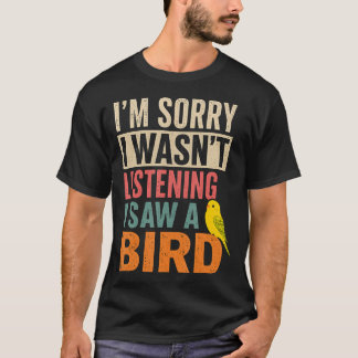 I'M Sorry I Wasn't Listening I Saw A Bird T-Shirt