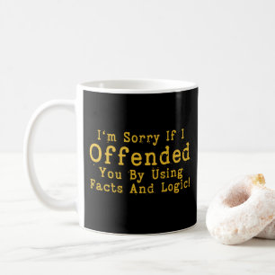 I'm Sorry If I Offended You By Using Facts & Logic Coffee Mug