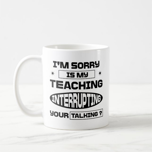 I'm Sorry Is My Teaching Interrupting Your Talking Coffee Mug (Left)