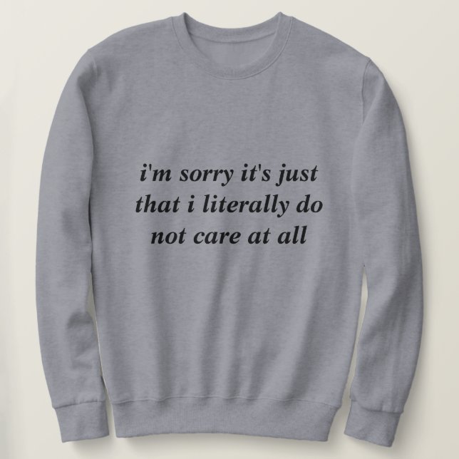 I'm sorry it's just that I literally do not care Sweatshirt (Design Front)