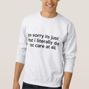 I'm sorry its just that i literally don't care sweatshirt