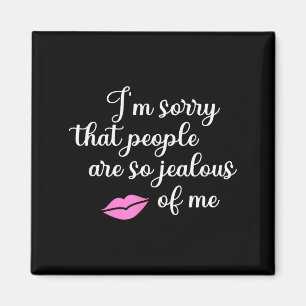 I'm Sorry That People Are So Jealous Of Me Funny Magnet