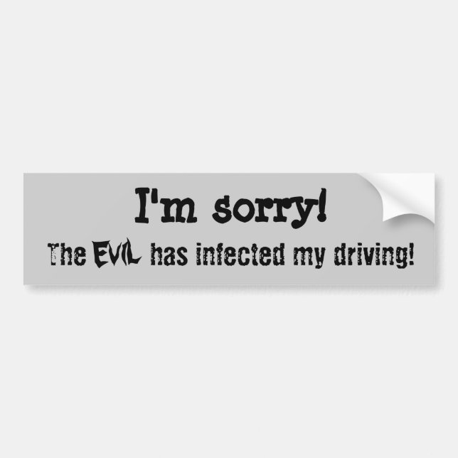 I'm sorry. The evil has infected my driving Bumper Sticker (Front)