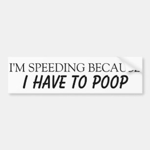 I'm speeding because I have to poop Bumper Sticker