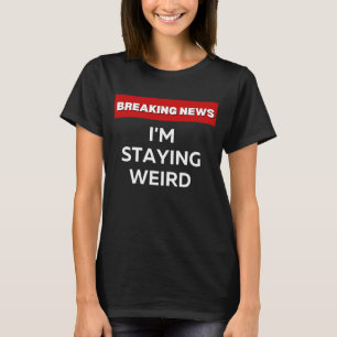 I'M STAYING WEIRD SARCASTIC HUMOROUS BREAKING NEW T-Shirt