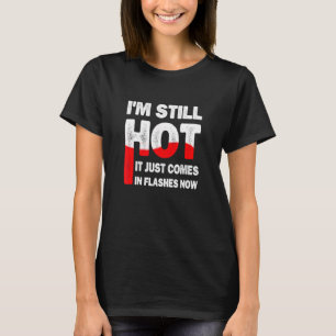 I'm Still Hot It Just Comes In Flashes Now Menopau T-Shirt