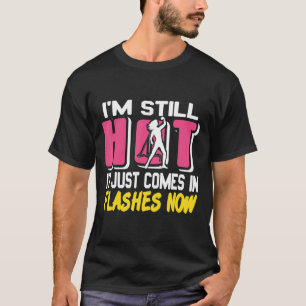 I'm Still Hot It Just Comes In Flashes Now  Presen T-Shirt
