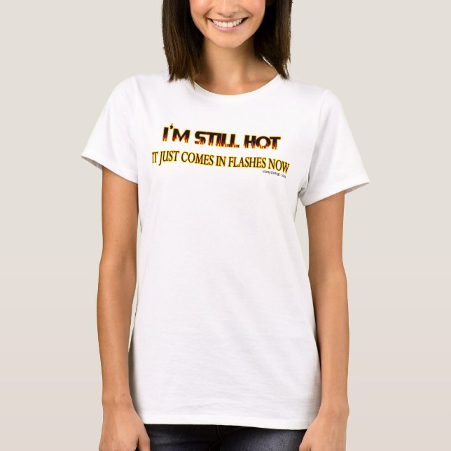I'm Still Hot, it Just Comes in Flashes Now T-Shirt (Front)