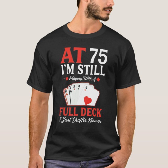 I'm Still Playing A Full Deck Cards  75th Birthday T-Shirt (Front)