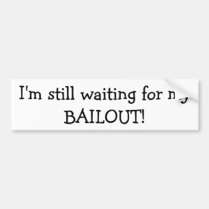 I'm still waiting for my BAILOUT Bumper Sticker