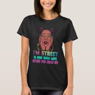 I'm Street So Look Both Ways Before You Cross Me B T-Shirt