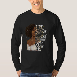 I'm Street So Look Both Ways, Before You Cross Me T-Shirt