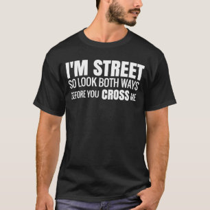 I'm Street So Look Both Ways Before you Cross Me T-Shirt
