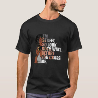 i'm street so look both ways before you cross me t T-Shirt