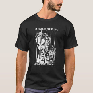 Im Stuck In Horny Jail And Cant Pay My Horny Bail T-Shirt