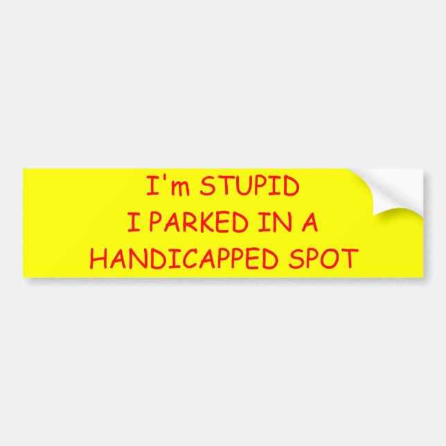 I'm STUPIDI PARKED IN A HANDICAPPED SPOT Bumper Sticker (Front)