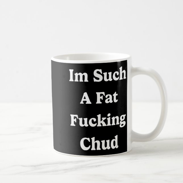 Im Such A Fat Foring Chud Quote Self Deprecating S Coffee Mug (Right)