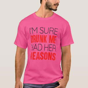 I'm Sure Drunk Me Had Her Reasons 12 T-Shirt