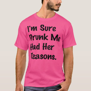 I'm Sure Drunk Me Had Her Reasons Funny Drinking S T-Shirt