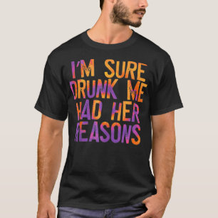 I'm Sure Drunk Me Had Her Reasons, funny, drinking T-Shirt