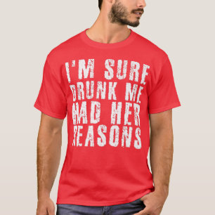 I'm Sure Drunk Me Had Her Reasons Funny Drinking  T-Shirt