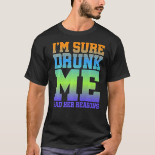 I'm Sure Drunk Me Had Her Reasons T-Shirt