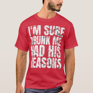 Im Sure Drunk Me Had His Reasons Funny Men Drinkin T-Shirt
