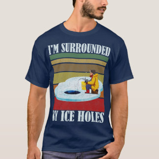 Im Surrounded By Ice Holes Ice fishing T-Shirt
