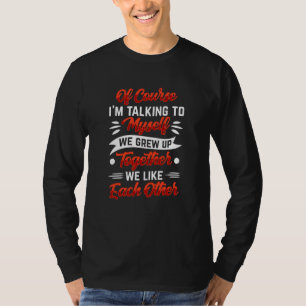 I'm talking to myself we grow up together we like T-Shirt