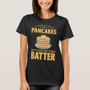 Im Terrible At Making Pancakes But I Am Getting Ba T-Shirt
