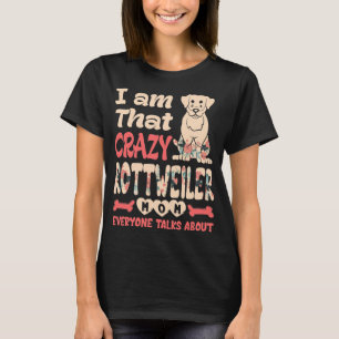 Im That Crazy Rottweiler Mom Everyone Talks About T-Shirt
