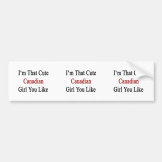 I'm That Cute Canadian Girl You Like Bumper Sticker